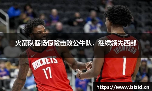 火箭队客场惊险击败公牛队，继续领先西部