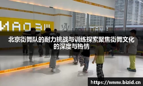北京街舞队的耐力挑战与训练探索聚焦街舞文化的深度与热情
